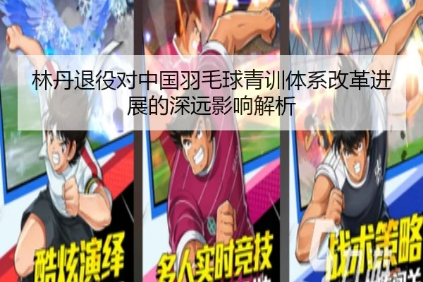 林丹退役对中国羽毛球青训体系改革进展的深远影响解析